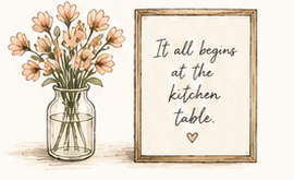 Flowers beside a framed note that reads It all begins at the kitchen table